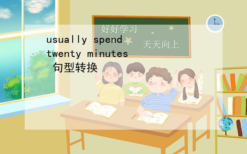 usually spend twenty minutes 句型转换