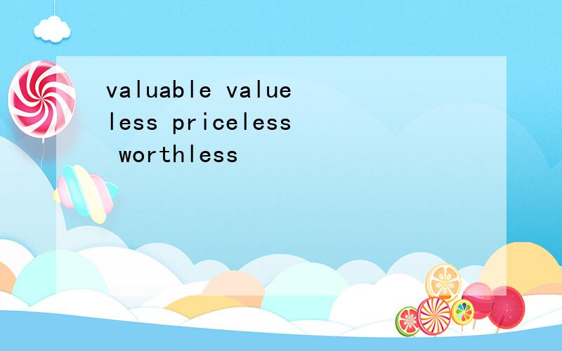 valuable valueless priceless worthless