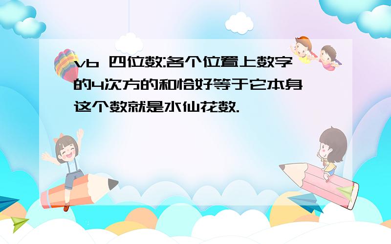 vb 四位数:各个位置上数字的4次方的和恰好等于它本身,这个数就是水仙花数.