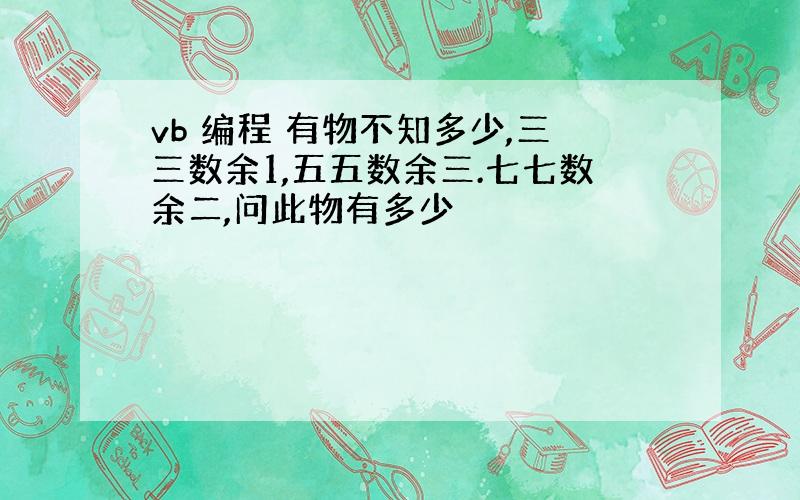 vb 编程 有物不知多少,三三数余1,五五数余三.七七数余二,问此物有多少