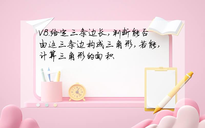 VB.给定三条边长,判断能否由这三条边构成三角形,若能,计算三角形的面积