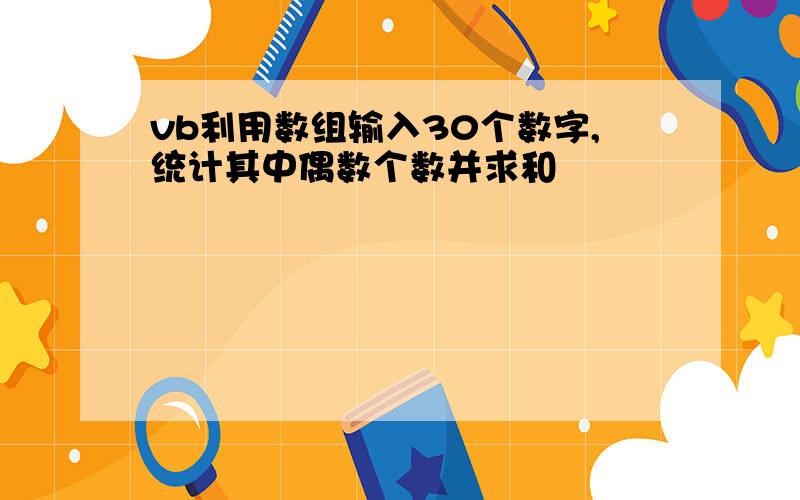 vb利用数组输入30个数字,统计其中偶数个数并求和