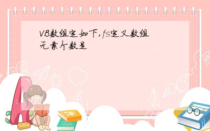 VB数组定如下,fs定义数组元素个数是