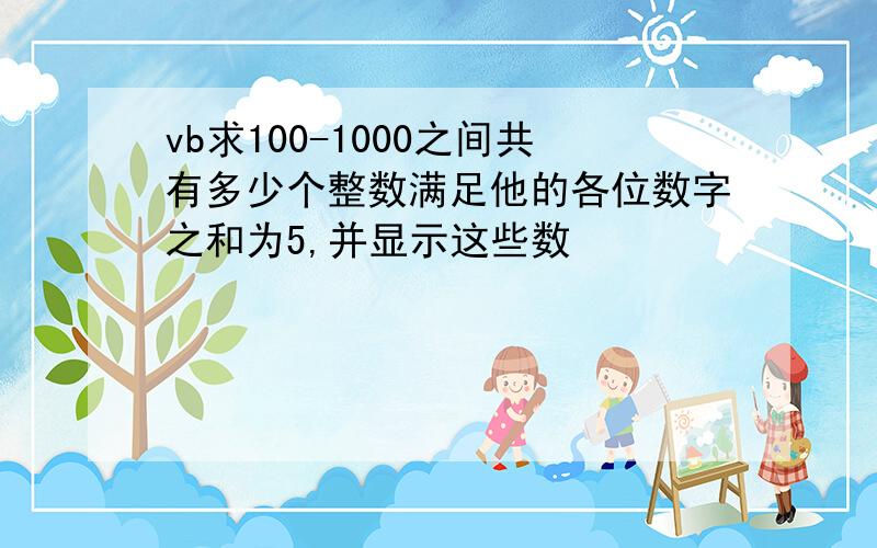 vb求100-1000之间共有多少个整数满足他的各位数字之和为5,并显示这些数