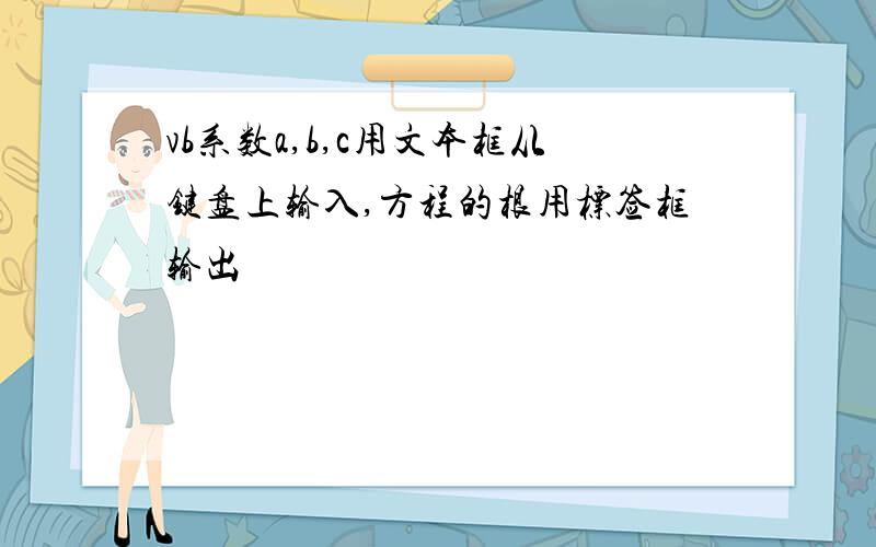 vb系数a,b,c用文本框从键盘上输入,方程的根用标签框输出