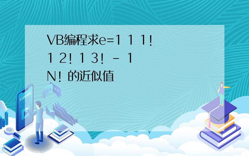 VB编程求e=1 1 1! 1 2! 1 3! - 1 N! 的近似值