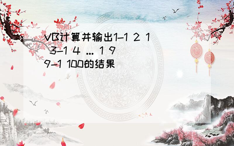 VB计算并输出1-1 2 1 3-1 4 ... 1 99-1 100的结果