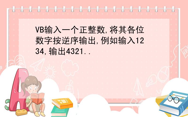 VB输入一个正整数,将其各位数字按逆序输出,例如输入1234,输出4321..