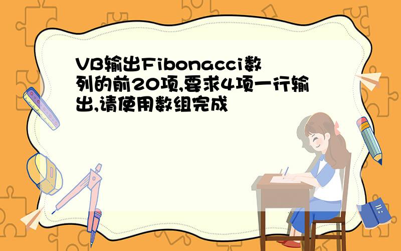 VB输出Fibonacci数列的前20项,要求4项一行输出,请使用数组完成