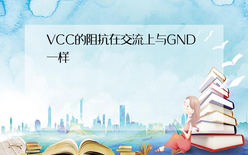 VCC的阻抗在交流上与GND一样