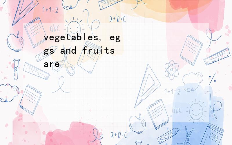 vegetables, eggs and fruits are