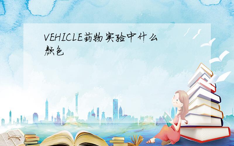 VEHICLE药物实验中什么颜色