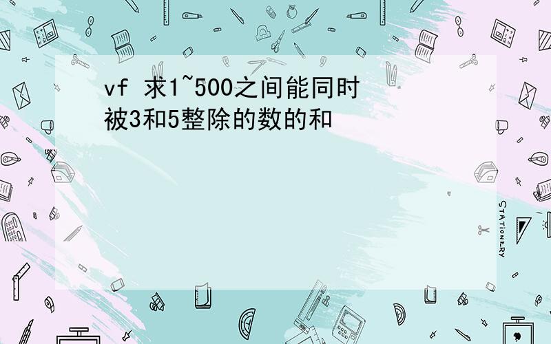 vf 求1~500之间能同时被3和5整除的数的和