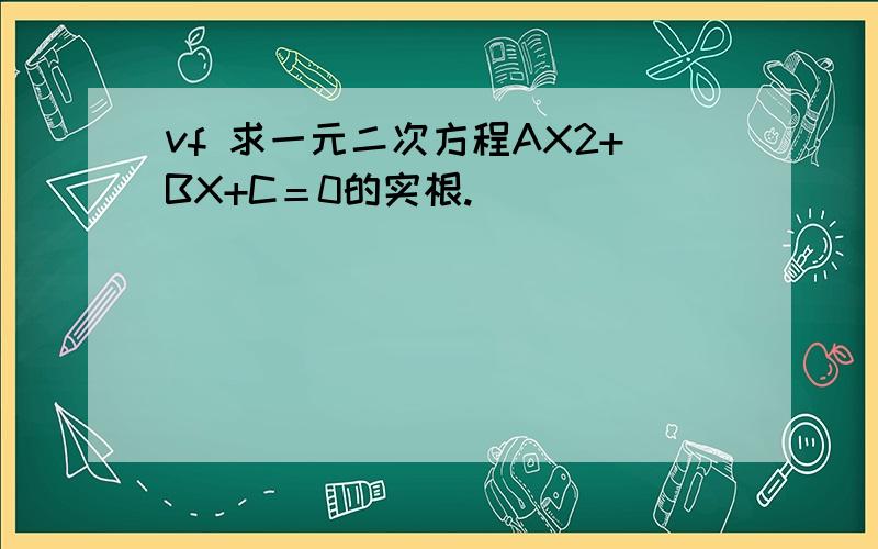 vf 求一元二次方程AX2+BX+C＝0的实根.