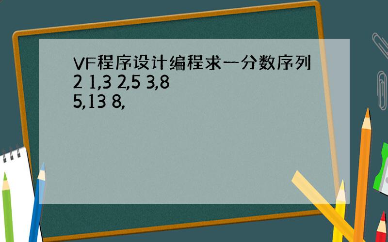 VF程序设计编程求一分数序列2 1,3 2,5 3,8 5,13 8,