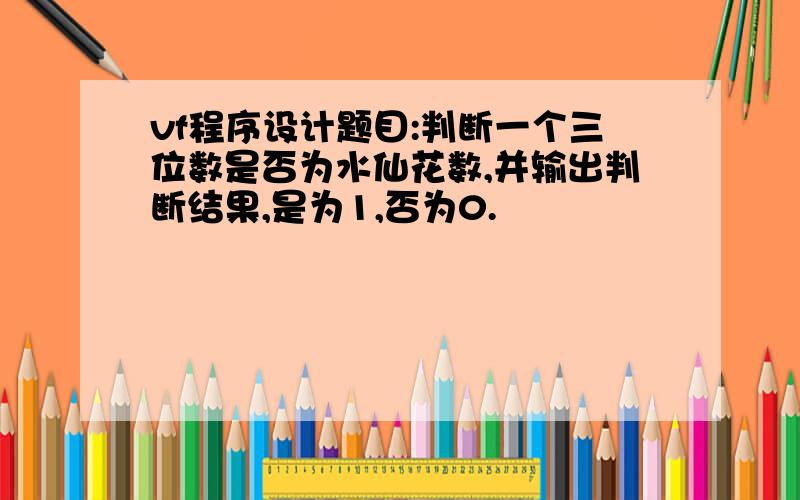 vf程序设计题目:判断一个三位数是否为水仙花数,并输出判断结果,是为1,否为0.