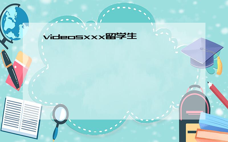 videosxxx留学生