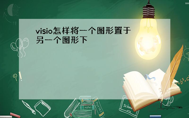 visio怎样将一个图形置于另一个图形下