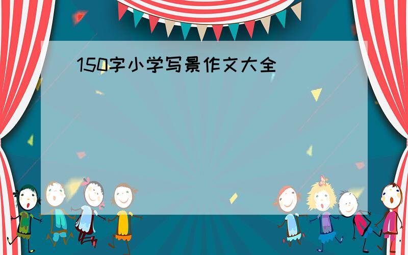 150字小学写景作文大全