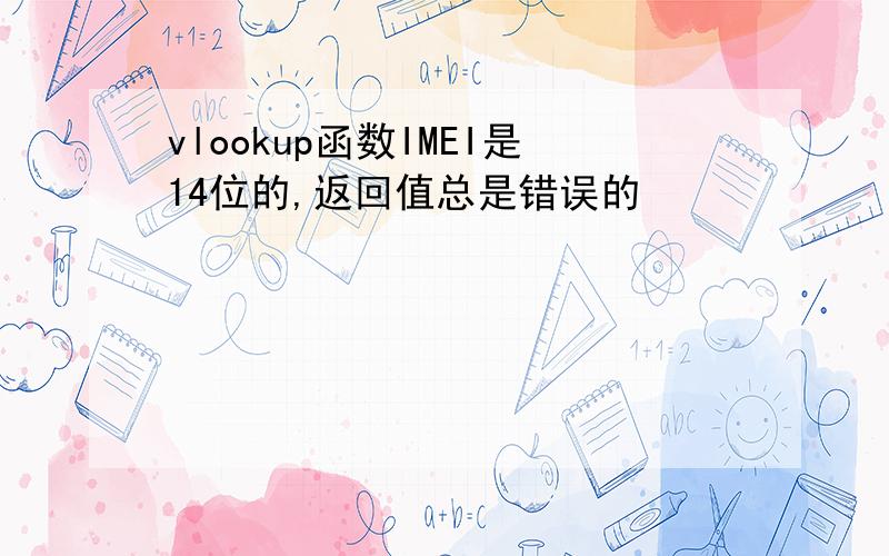 vlookup函数IMEI是14位的,返回值总是错误的