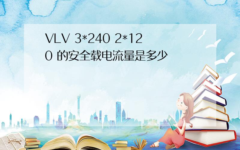 VLV 3*240 2*120 的安全载电流量是多少