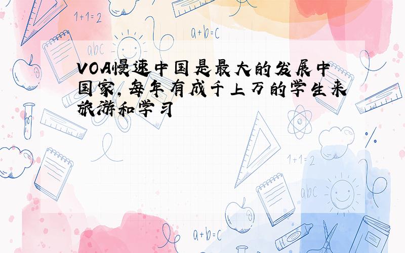 VOA慢速中国是最大的发展中国家,每年有成千上万的学生来旅游和学习