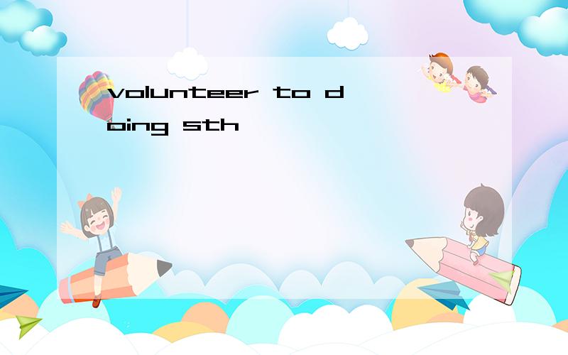 volunteer to doing sth