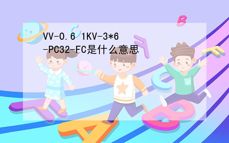 VV-0.6 1KV-3*6-PC32-FC是什么意思