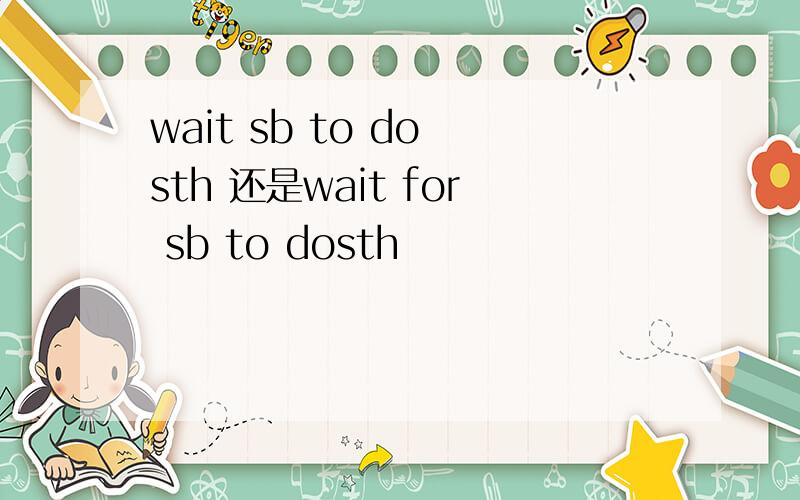 wait sb to do sth 还是wait for sb to dosth