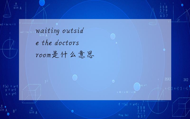 waiting outside the doctors room是什么意思