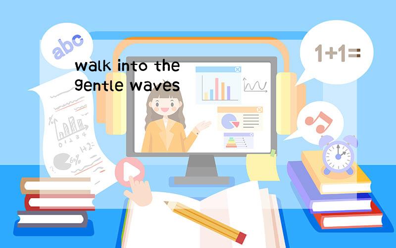 walk into the gentle waves