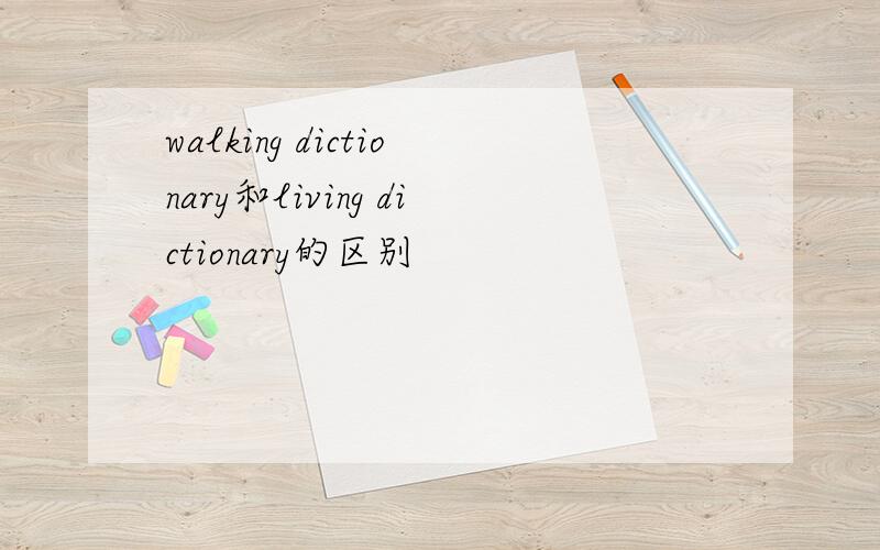 walking dictionary和living dictionary的区别