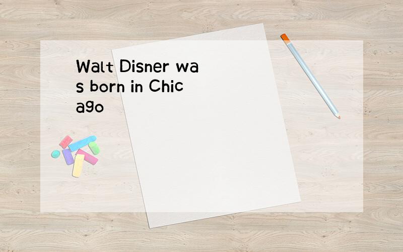 Walt Disner was born in Chicago