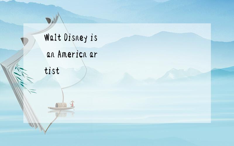 Walt Disney is an Americn artist