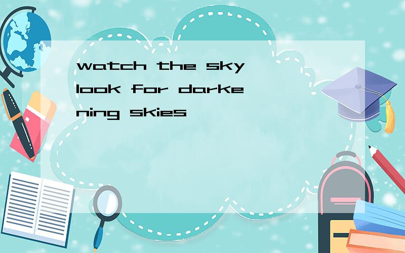 watch the sky look for darkening skies