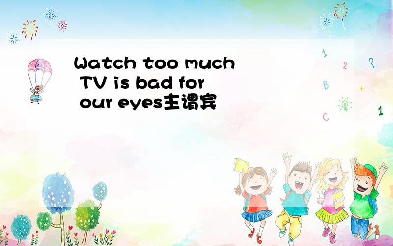 Watch too much TV is bad for our eyes主谓宾