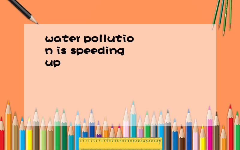 water pollution is speeding up