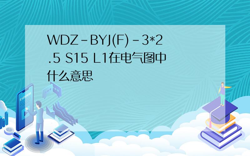 WDZ-BYJ(F)-3*2.5 S15 L1在电气图中什么意思