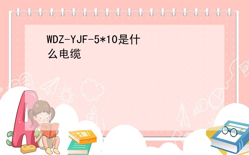 WDZ-YJF-5*10是什么电缆