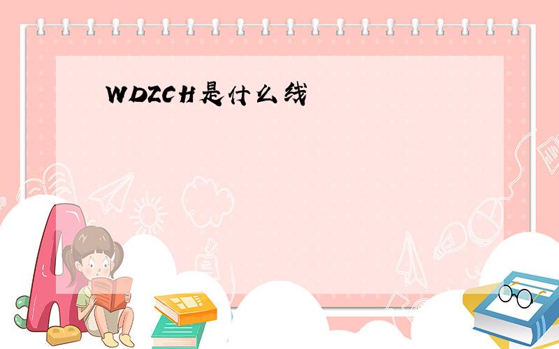 WDZCH是什么线