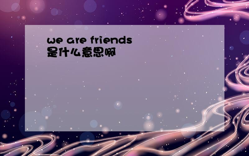 we are friends是什么意思啊