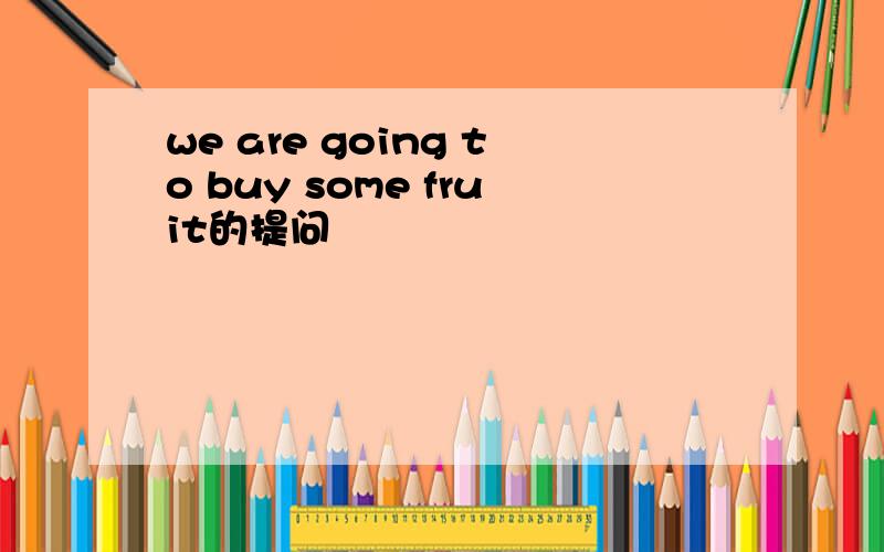 we are going to buy some fruit的提问