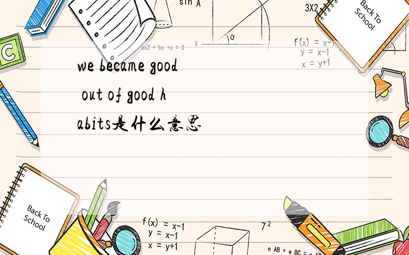 we became good out of good habits是什么意思