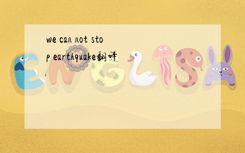 we can not stop earthquake翻译