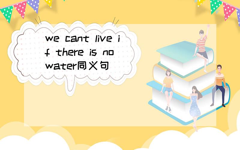 we cant live if there is no water同义句