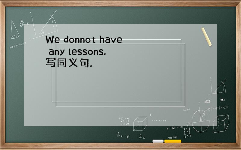 We donnot have any lessons. 写同义句.