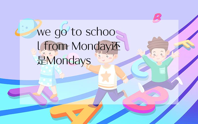 we go to school from Monday还是Mondays