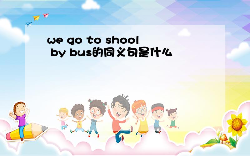 we go to shool by bus的同义句是什么