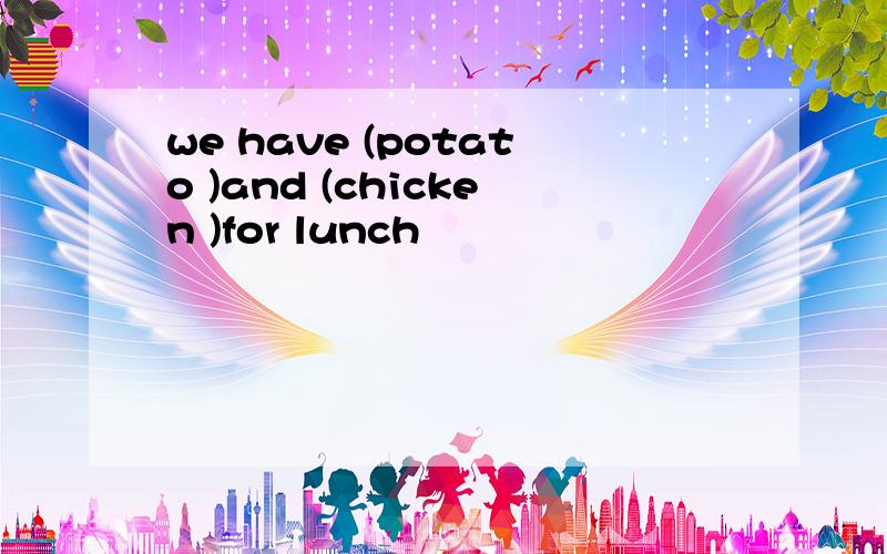 we have (potato )and (chicken )for lunch