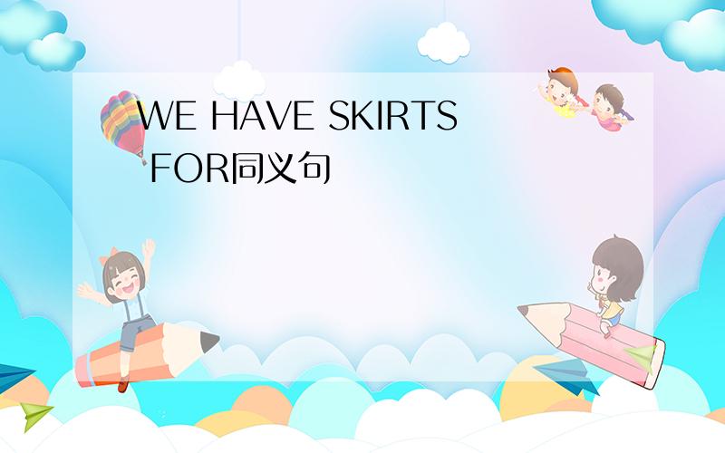 WE HAVE SKIRTS FOR同义句